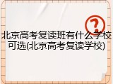 北京高考复读班有什么学校可选(北京高考复读学校)