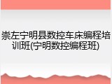 崇左宁明县数控车床编程培训班(宁明数控编程班)