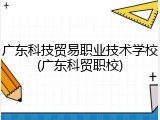 广东科技贸易职业技术学校(广东科贸职校)