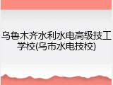 乌鲁木齐水利水电高级技工学校(乌市水电技校)