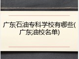 广东石油专科学校有哪些(广东油校名单)