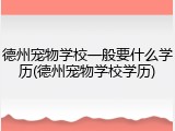 德州宠物学校一般要什么学历(德州宠物学校学历)