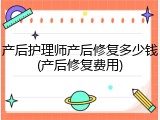 产后护理师产后修复多少钱(产后修复费用)