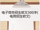 电子商务招生软文300字(电商招生软文)