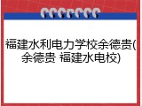 福建水利电力学校余德贵(余德贵 福建水电校)