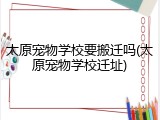 太原宠物学校要搬迁吗(太原宠物学校迁址)