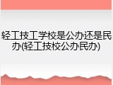 轻工技工学校是公办还是民办(轻工技校公办民办)