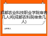 成都农业科技职业学院宿舍几人间(成都农科院宿舍几人)
