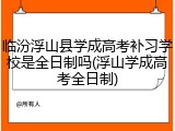 临汾浮山县学成高考补习学校是全日制吗(浮山学成高考全日制)