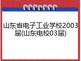 山东省电子工业学校2003届(山东电校03届)