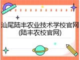 汕尾陆丰农业技术学校官网(陆丰农校官网)