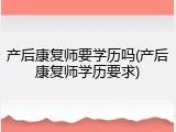 产后康复师要学历吗(产后康复师学历要求)