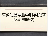 萍乡动漫专业中职学校(萍乡动漫职校)