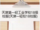 天津第一轻工业学校18级校服(天津一轻校18校服)