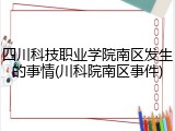 四川科技职业学院南区发生的事情(川科院南区事件)