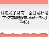 蚌埠龙子湖高一全日制补习学校有哪些(蚌埠高一补习学校)