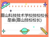 眉山科技技术学校技校校长是谁(眉山技校校长)