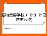 宠物美容学校 广州(广州宠物美容校)
