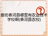 廊坊香河县哪里有农业技术学校啊(香河县农校)
