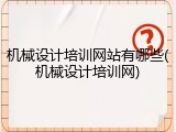 机械设计培训网站有哪些(机械设计培训网)
