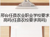 邢台任县农业职业学校要求高吗(任县农校要求高吗)