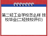 第二轻工业学校怎么样 技校毕业(二轻技校评价)