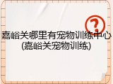 嘉峪关哪里有宠物训练中心(嘉峪关宠物训练)