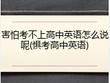 害怕考不上高中英语怎么说呢(惧考高中英语)