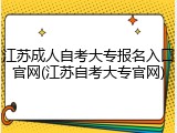 江苏成人自考大专报名入口官网(江苏自考大专官网)