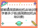 邯郸曲周县数控机床培训班学费多少钱(曲周数控机床培训费)