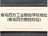 青岛四方工业数控学校地址(青岛四方数控校址)