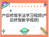 产后修复手法学习视频(产后修复教学视频)