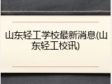 山东轻工学校最新消息(山东轻工校讯)