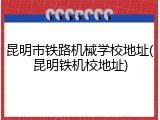 昆明市铁路机械学校地址(昆明铁机校地址)
