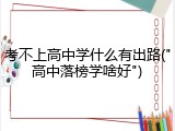 考不上高中学什么有出路("高中落榜学啥好")