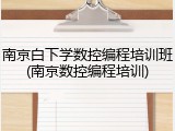 南京白下学数控编程培训班(南京数控编程培训)