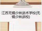 江苏无锡少林武术学校(无锡少林武校)