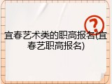 宜春艺术类的职高报名(宜春艺职高报名)