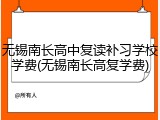 无锡南长高中复读补习学校学费(无锡南长高复学费)