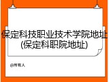 保定科技职业技术学院地址(保定科职院地址)
