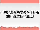 重庆经济贸易学校毕业证书(重庆经贸校毕业证)