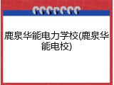 鹿泉华能电力学校(鹿泉华能电校)