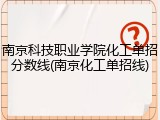 南京科技职业学院化工单招分数线(南京化工单招线)