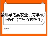 赣州寻乌县农业职高学校如何招生(寻乌农校招生)
