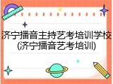 济宁播音主持艺考培训学校(济宁播音艺考培训)