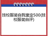 技校服装自我鉴定500(技校服装自评)