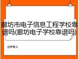 廊坊市电子信息工程学校靠谱吗(廊坊电子学校靠谱吗)