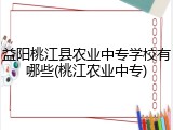 益阳桃江县农业中专学校有哪些(桃江农业中专)