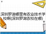 深圳罗湖哪里有农业技术学校啊(深圳罗湖农校在哪)