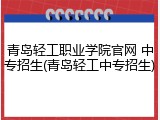 青岛轻工职业学院官网 中专招生(青岛轻工中专招生)